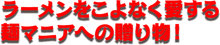 ラーメンをこよなく愛する麺マニアへの贈り物！